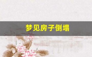 梦见房子倒塌(梦见房子倒塌是吉兆)
