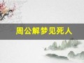 周公解梦见死人(周公解梦梦见死人和棺材)