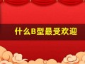 什么B型最受欢迎(什么b型血)
