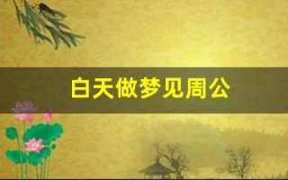 白天做梦见周公(白天做梦见周公是什么意思)