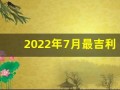 2022年7月最吉利的日子(2021年7月最吉利的日子)