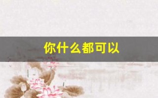 你什么都可以(你什么都可以说的英语)