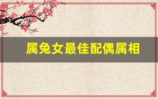 属兔女最佳配偶属相(属兔最佳配偶属相)