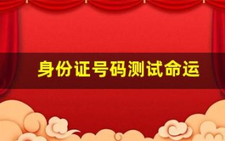身份证号码测试命运(身份证号算命运)