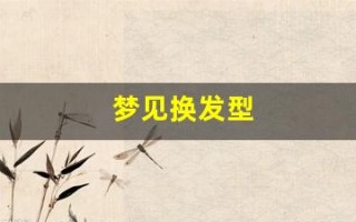 梦见换发型(梦见换发型是吉兆吗)