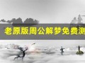老原版周公解梦免费测试一下(老原版周公解梦免费测试一下貂)