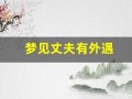 梦见丈夫有外遇(梦见丈夫有外遇并吵架是真的还是假的)