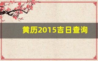 黄历2015吉日查询(黄道吉日查询2015年)