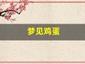 梦见鸡蛋(梦见鸡蛋破了蛋液流出来了)