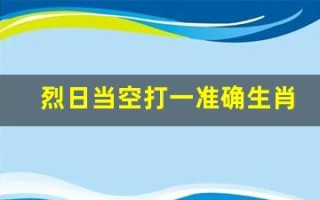 烈日当空打一准确生肖(烈日当空打一准确生肖提问)