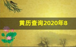 黄历查询2020年8月份黄道吉日(黄历吉日查询2020年8月黄道吉日)