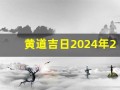 黄道吉日2024年2月份查询(黄道吉日2024年2月份查询理发)