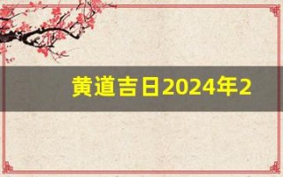 黄道吉日2024年2月份查询(黄道吉日2024年2月份查询理发)