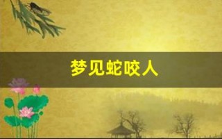 梦见蛇咬人(梦见蛇咬人是什么预兆 女性)