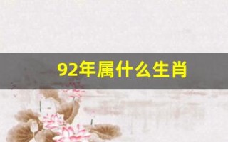 92年属什么生肖(93年属什么生肖)