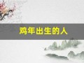鸡年出生的人(鸡年出生的人2024年运势及运程)