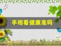 手相看健康准吗(看手相怎么看健康)