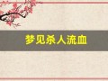 梦见杀人流血(梦见自己砍人见血是什么预兆)