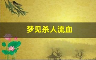 梦见杀人流血(梦见自己砍人见血是什么预兆)