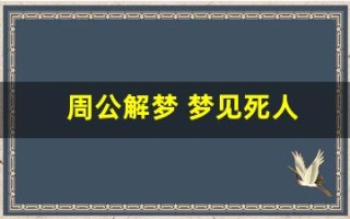 周公解梦 梦见死人(周公解梦梦见死去的人还活着)