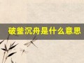 破釜沉舟是什么意思(破釜沉舟是什么意思生肖)