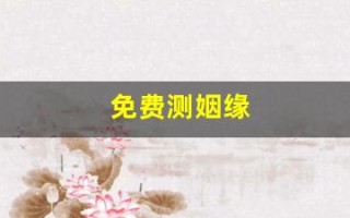 免费测姻缘(免费算婚姻姻缘免费测试)