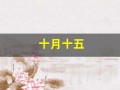 十月十五(十月十五是什么日子)