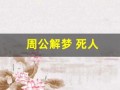 周公解梦 死人(周公解梦死人复活啥意思)
