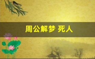 周公解梦 死人(周公解梦梦到死人给我钱)