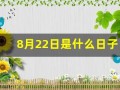 8月22日是什么日子(8月22日是什么日子是吉日吗)