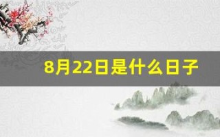 8月22日是什么日子(8月22日是什么日子是吉日吗)