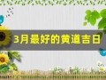 3月最好的黄道吉日(近几天的黄道吉日是哪个日子)