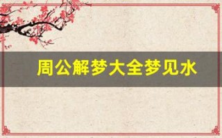 周公解梦大全梦见水(周公解梦大全梦见水果香蕉)