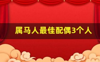 属马人最佳配偶3个人(属马人最佳配偶3个人属件)