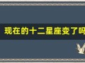 现在的十二星座变了吗(现在的12星座)