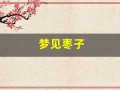 梦见枣子(梦见枣子树上长满枣子)