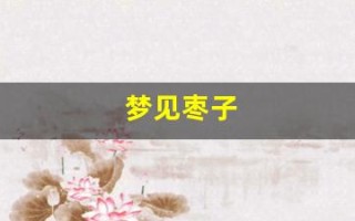 梦见枣子(梦见枣子是什么预兆)