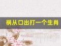 祸从口出打一个生肖(祸从口出打一生肖是什肖)