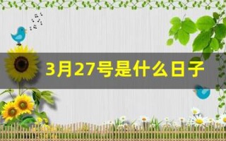 3月27号是什么日子(3月27号是什么日子好不好)