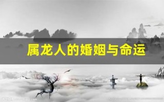 属龙人的婚姻与命运(赶紧来看看自己另一半!)