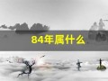 84年属什么(84年属什么甲子)