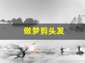 做梦剪头发(做梦剪头发是什么预兆女性)