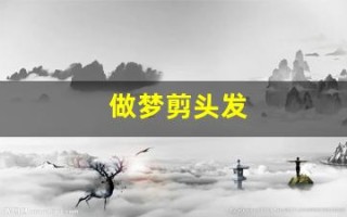 做梦剪头发(做梦剪头发是什么意思)