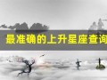 最准确的上升星座查询表(上升星座精确查询表上升)