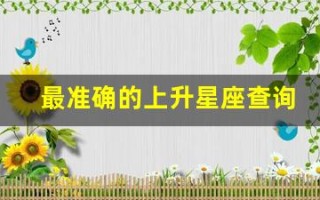 最准确的上升星座查询表(上升星座精确查询表上升)