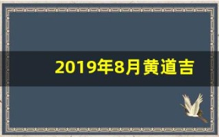 2019年8月黄道吉日(2019年8月黄道吉日查询)