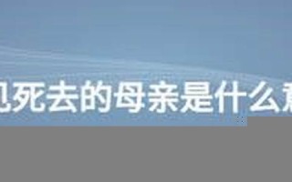 梦见死去的母亲(梦见死去的母亲还活着并和我在一起)