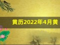 黄历2022年4月黄道吉日查询(黄历2024黄道吉日查询开业)