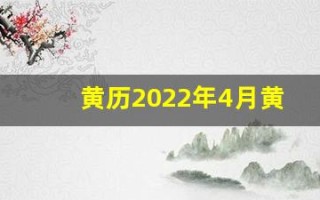 黄历2022年4月黄道吉日查询(黄历2024黄道吉日查询开业)