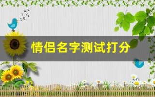 情侣名字测试打分(情侣姓名打分测试)